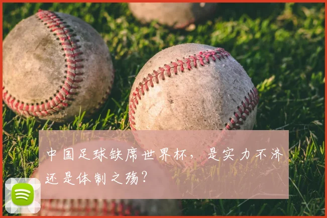 中国足球缺席世界杯,是实力不济还是体制之殇?