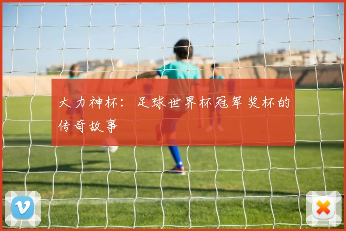 大力神杯:足球世界杯冠军奖杯的传奇故事