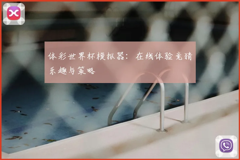 体彩世界杯模拟器:在线体验竞猜乐趣与策略