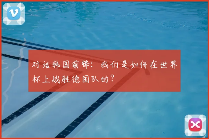 对话韩国前锋：我们是如何在世界杯上战胜德国队的？