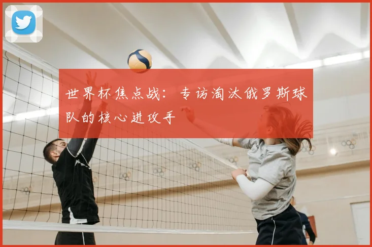 世界杯焦点战:专访淘汰俄罗斯球队的核心进攻手