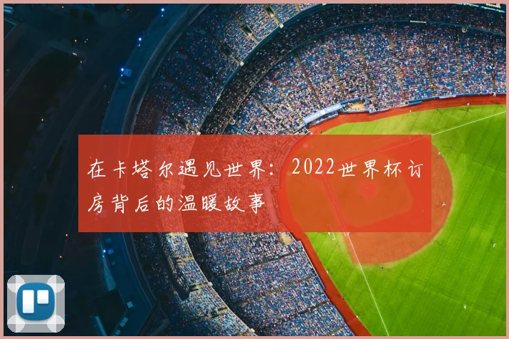 在卡塔尔遇见世界：2022世界杯订房背后的温暖故事
