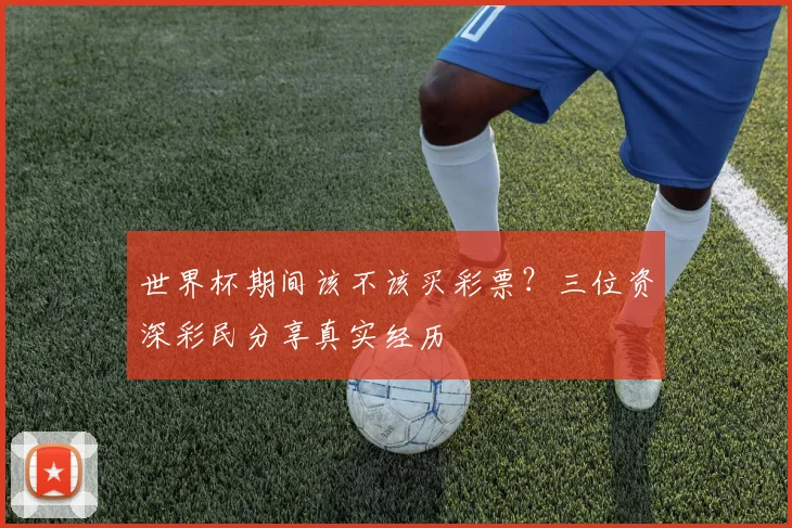 世界杯期间该不该买彩票？三位资深彩民分享真实经历